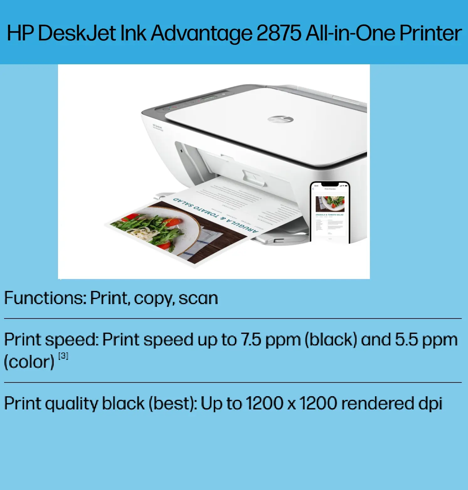 60K47C#614 Ink Advantage 2875 AIO Wireless Printer HP DeskJet Ink Advantage 2875 AIO Wireless Printer, Print, Copy, Scan, Up to 7.5ppm Print Speed, 1200 x 1200 DPI Print Resolution, Contact Image Sensor Scan Technology , Wi-Fi & USB 2.0 Connectivity | WHITE 60K47C