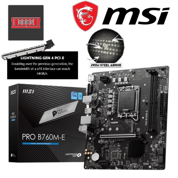 911-7D48-035 MSI PRO B760M E Motherboard DDR5 Micro ATX MSI PRO B760M-E Motherboard, Micro-ATX - Supports Intel 12th & 13th Gen Core Processors, LGA 1700 - DDR5 Memory Boost 5600MHz, PCIe 4.0 x16 Slot, M.2 Gen4 Slot
