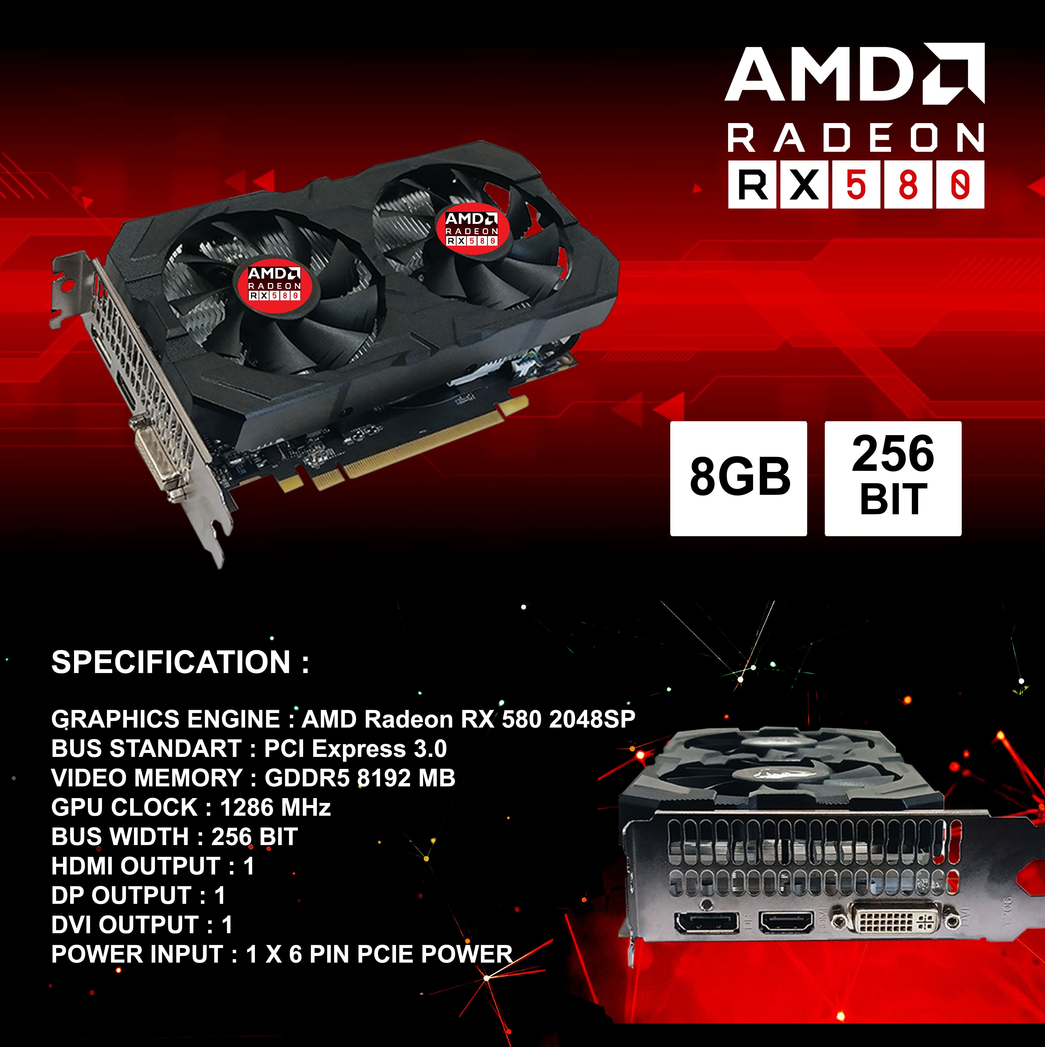 AMD Radeon RX 580 8GB GDDR5 Dual Cooling Fans Graphics Card (5) RX580-OEM AMD Radeon RX 580 8GB GDDR5 Dual Cooling Fans AMD Radeon RX 580 8GB GDDR5 Dual Cooling Fans Graphics Card - 2048SP , 1284 MHz Clock Boost , 256 Bit , PCIe 3.0 x16 , 1800 MHz Frequency | USED 2048SP Version