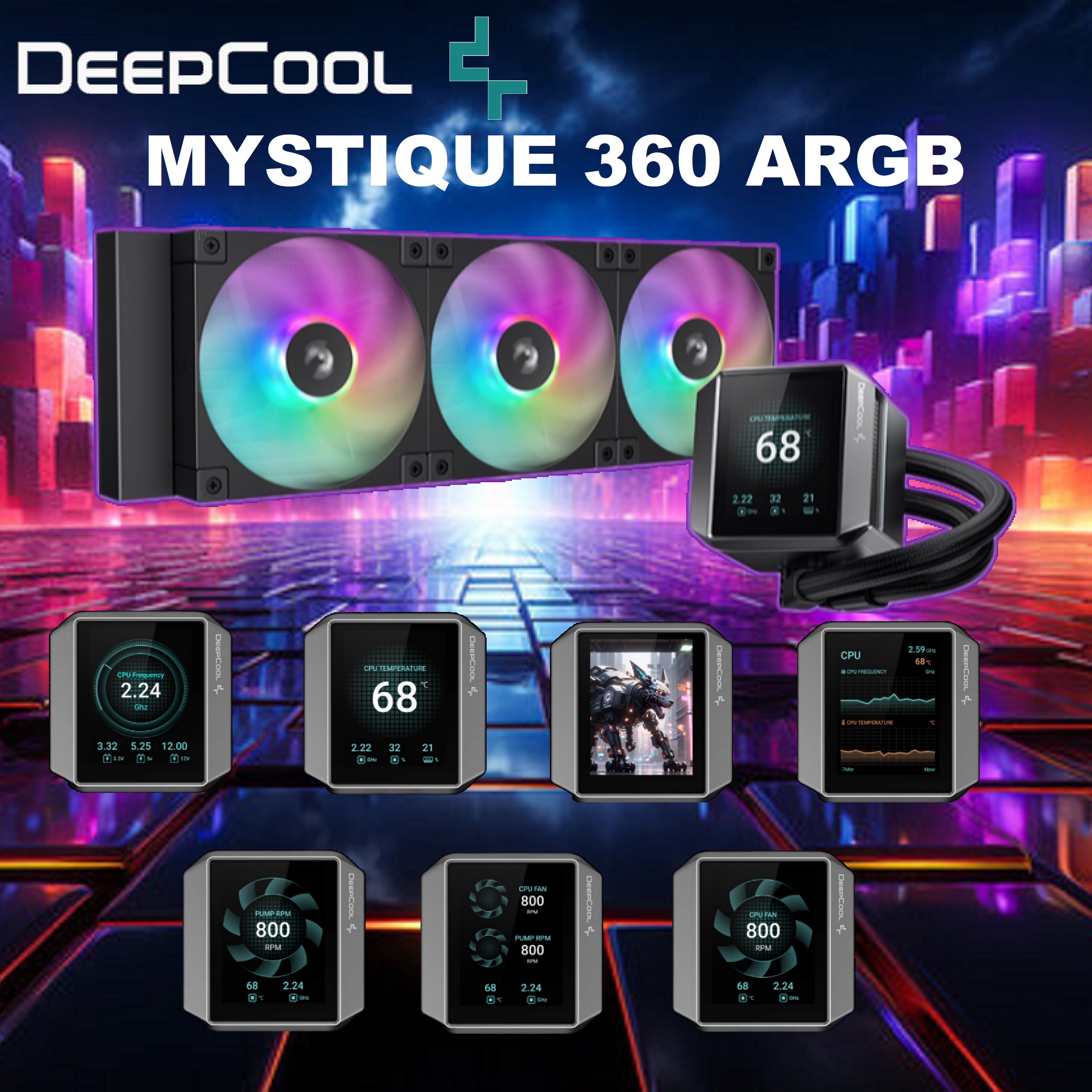 R-LX750-BKADSNC-G-1 DeepCool MYSTIQUE 360 ARGB AIO Liquid Cooler DeepCool MYSTIQUE 360 ARGB AIO Liquid Cooler : 3x 120mm ARGB PWM Fans , Real-time Statistics 2.8" TFT Screen with Gyroscopic Sensors , Optimized 5th Gen High-Performance Water Pump up to 3400 RPM , Superior Cooling Redesigned Coldplate , Anti-Leak  | BLACK 