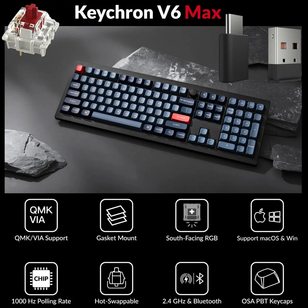 Keychron V6 Max QMK VIA Wireless Custom Mechanical Keyboard (1) V6M-D1 QMK VIA Wireless Custom Mechanical Keyboard Keychron V6 Max QMK/VIA Wireless Mechanical Fully Customizable Keyboard with Programmable Knob ; 2.4 GHz or Bluetooth 5.1 Connectivity for up to Three Devices ; Type-C & Type-A Dual Receivers ; Double-shot PBT ; Gasket Mount ; RGB LED ; Hot-swappable Gateron Jupiter Red Switch  | Carbon Black V6M-D1