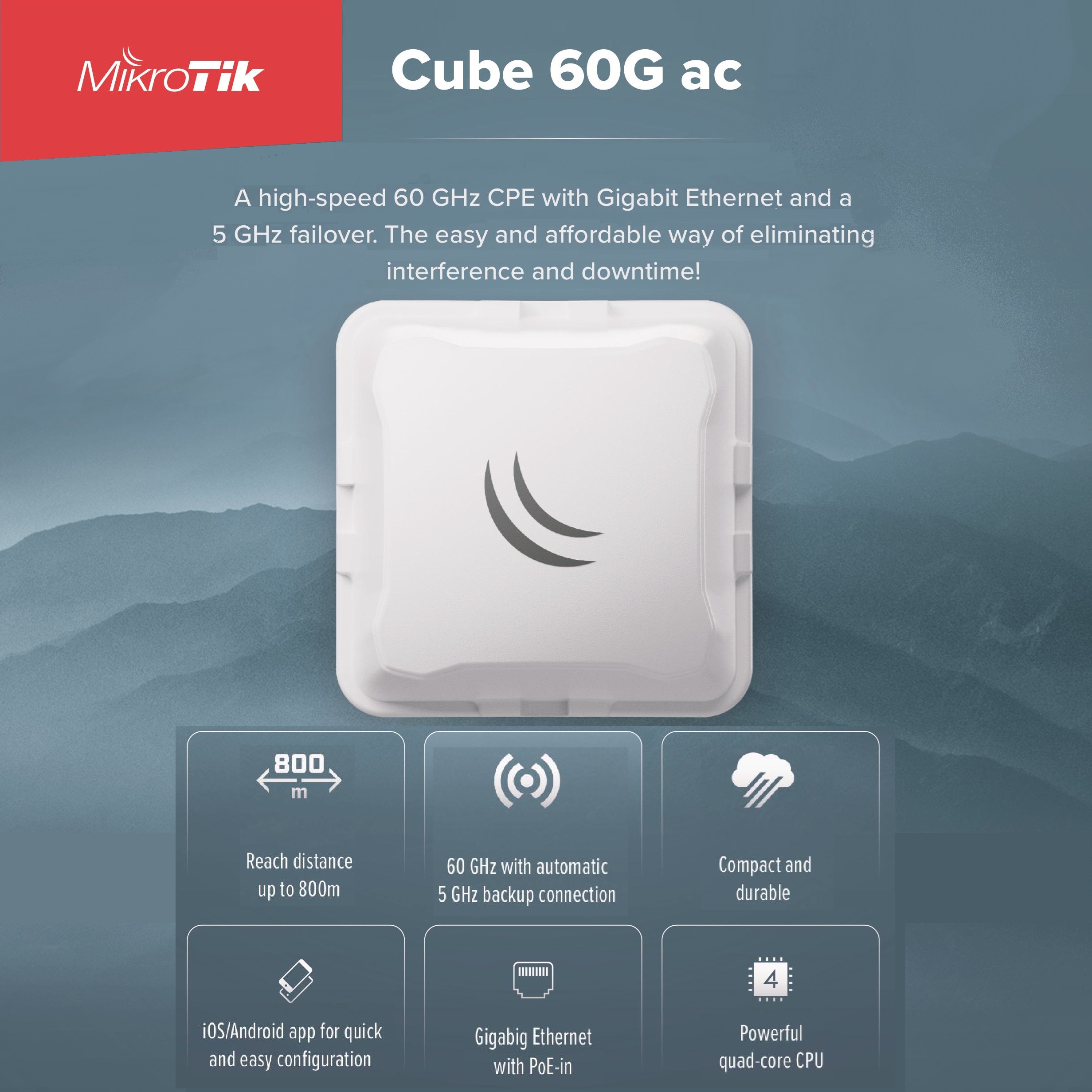 MikroTic Cube 60G ac High-Speed 60 GHz CPE with 800m Range (4) CUBEG-5AC60AD MikroTic Cube 60G ac High-Speed 60 GHz CPE Cube 60G ac: High-Speed 60 GHz CPE with 800m Range, Automatic 5 GHz Failover, Gigabit Ethernet, PoE-In, Quad-Core CPU, Durable Design, and Easy Setup via iOS/Android App. Ideal for Large Networks in Challenging Environments.