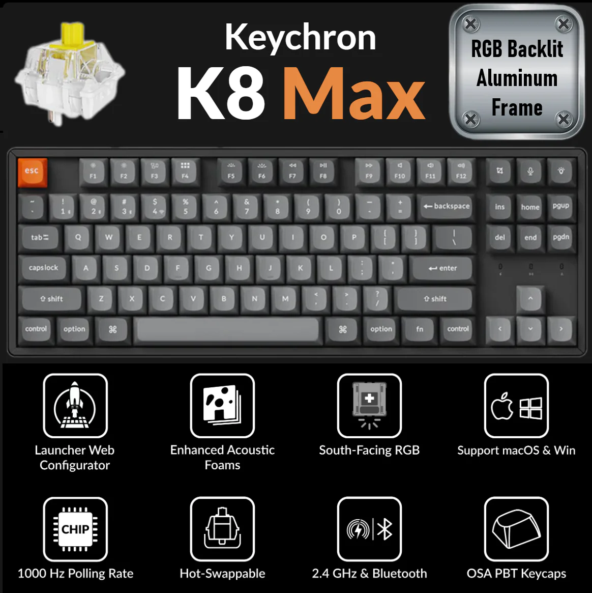 K8M-J4  KEYCHRON K8 MAX SWAPPABLE RGB BACKLIT ALAMINUM FRAME \BANANA SWT\ WIRELESS BLACK MECHAN KB Keychron K8 Max QMK Wireless Mechanical Keyboard 80% TKL Layout, Tri-Mode Connectivity, RGB Backlit Aluminum Frame, 1000Hz Polling, Hot-Swappable Super Banana Switches, OSA PBT Keycaps, Mac/Win/Linux Compatible | K8M-J4