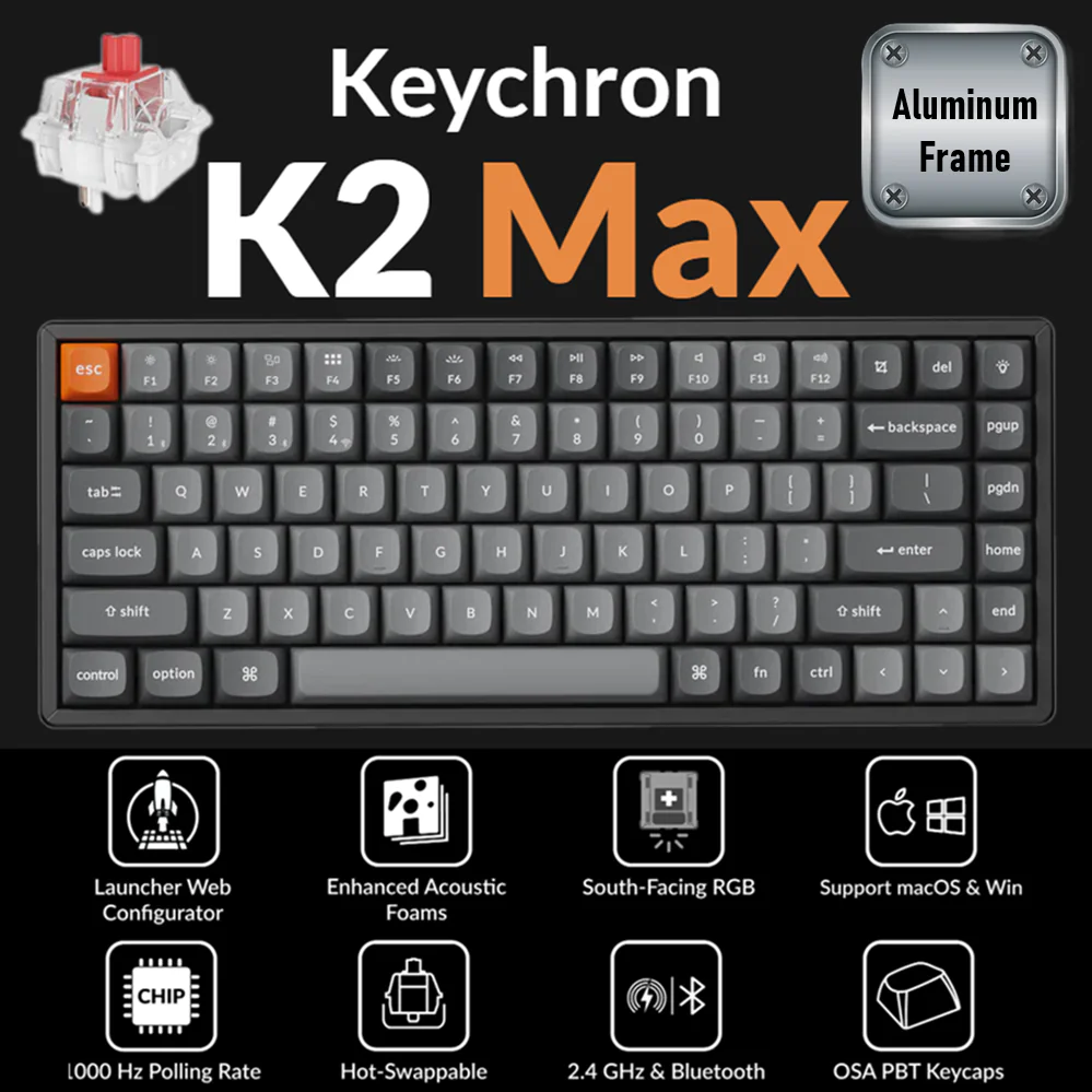 K2M-J1   KEYCHRON K2 MAX SWAPPABLE RGB BACKLIT ALAMINUM FRAME \ RED SWT \ WIRELESS BLACK MECHAN KB Keychron K2 Max Wireless Custom Mechanical Keyboard, 75% Layout, 2.4 GHz, Bluetooth & Wired Connectivity, Hot-Swappable Keychron Super Switches, Includes Windows & macOS Keycaps Keychron K2 Max QMK Wireless Mechanical Keyboard With 75% Layout, Super Red Switch, RGB Backlight, 2.4GHz/BT/Wired, Hot-Swappable Option, Double-Shot PBT Keycaps for macOS / Windows / Linux | K2M-J1