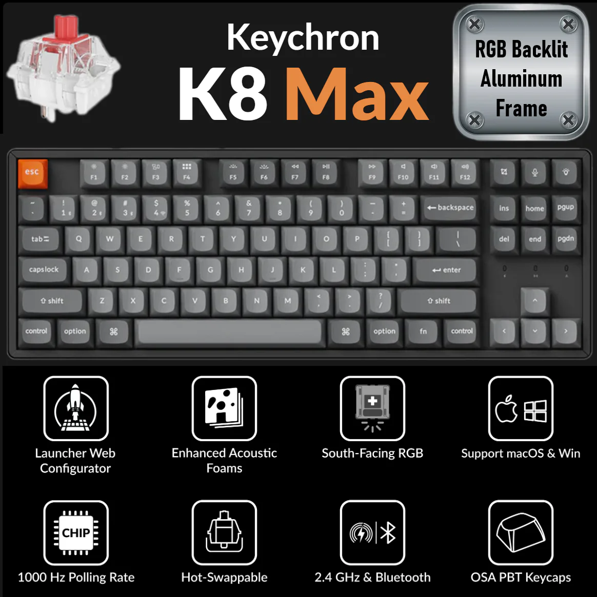 K8M-J1 K8M-J1 KEYCHRON K8 MAX SWAPPABLE RGB BACKLIT ALAMINUM FRAME \ RED SWT \ WIRELESS BLACK MECHAN KB Keychron K8 Max QMK Wireless Mechanical Keyboard 80% TKL Layout, Tri-Mode Connectivity, RGB Backlit Aluminum Frame, 1000Hz Polling, Hot-Swappable Super Red Switches, OSA PBT Keycaps, Mac/Win/Linux Compatible | K8M-J1