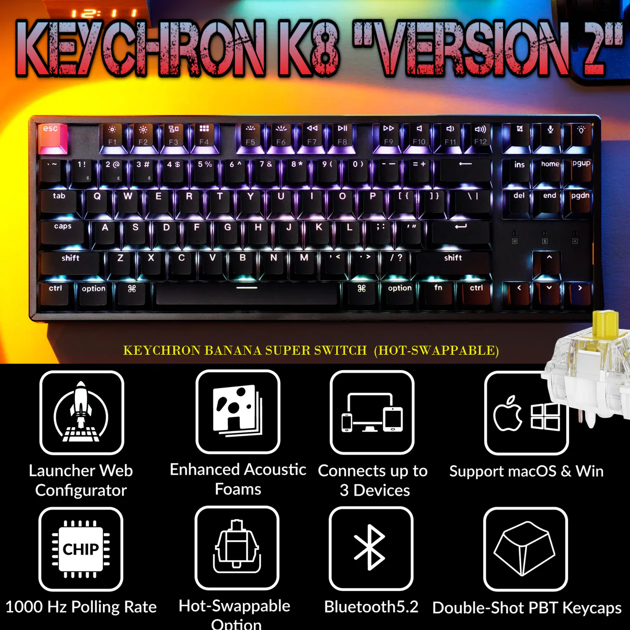 K8X-J4 KEYCHRON K8 HOT SWAP RGB ALUMINUM BANA SWITCH SHINE THROUGH KEYCAP Keychron K8 QMK Wireless Mechanical Keyboard V2 With RGB Backlit, Aluminum Frame, Hot-Swappable Banana Super Switches, Bluetooth 5.2, (80% TKL) Layout, Double-Shot PBT Keycaps , QMK + VIA Programmable , for macOS / Windows / Linux