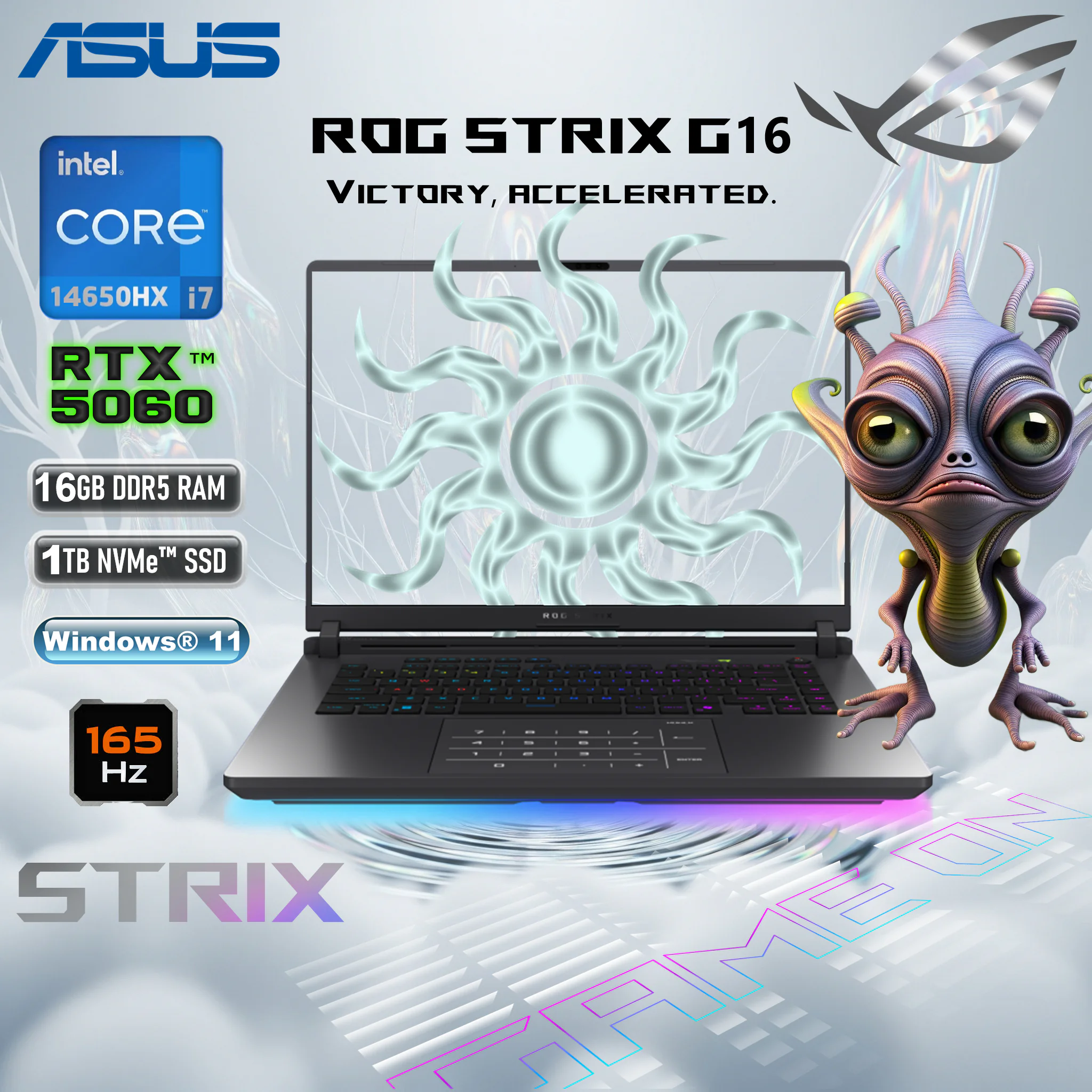 90NR0LB1-M000M0 ASUS ROG STRIX G16 CORE I7-14650HX/16GB/1TB DDR5/RTX 5060 GDDR7/WIN11/165HZ/ ASUS ROG Strix G615JMR-AS74 Intel® Core™ i7 Processor 14650HX | 16GB DDR5 RAM ; 1TB NVMe SSD | RTX 5060 (8GB) | 16-inch, FHD+ 165Hz 3ms IPS Display | Backlit Chiclet Keyboard 4-Zone RGB Keyboard | Windows 11 | ECLIPSE GREY  ASUS ROG Strix G615JMR-AS74 Gaming Laptop | Intel Core I7-14650HX | RTX 5060 8GB GDDR7 | 16" FHD+ 165Hz IPS | 16GB DDR5 | 1TB PCIe 4.0 SSD | Wi-Fi 7 | Windows 11 | RGB