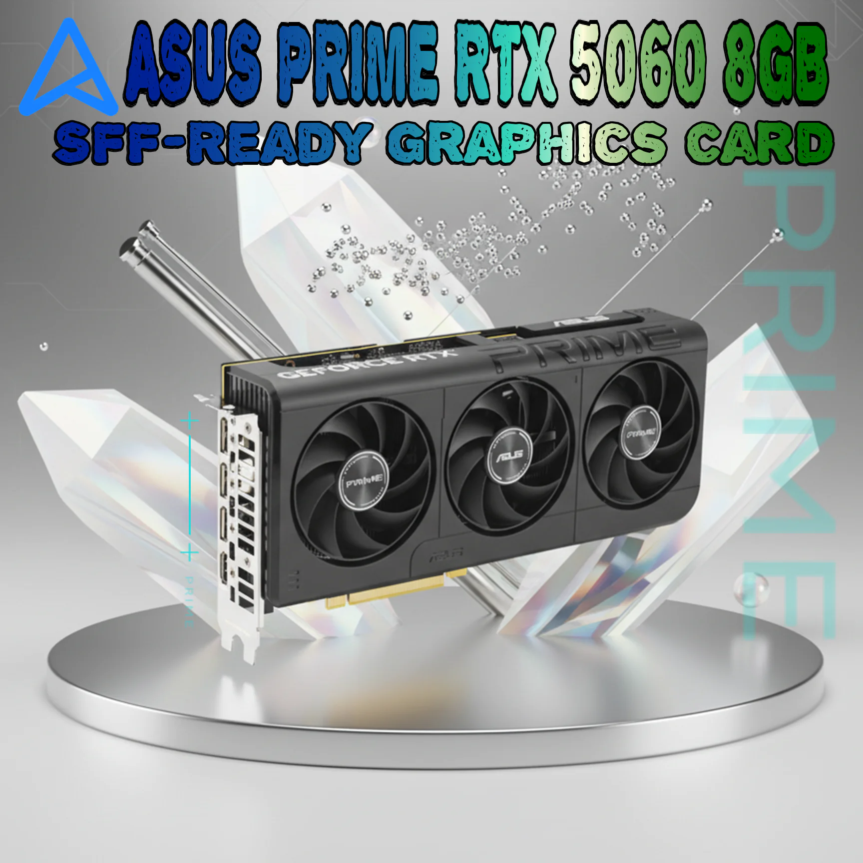 90YV0N11-MVAA00 ASUS - PRIME Graphics Card GeForce RTX 5060 8GB GDDR7 PCI Express 5.0- 3 FANS - Black ASUS PRIME GeForce RTX 5060 8GB GDDR7 SFF-Ready Graphics Card With 614 AI TOPS, 2527MHz Boost, Dual BIOS, Triple Axial-Tech Fans, DLSS 4, Reflex 2, Auto-Extreme, 2.5-Slot