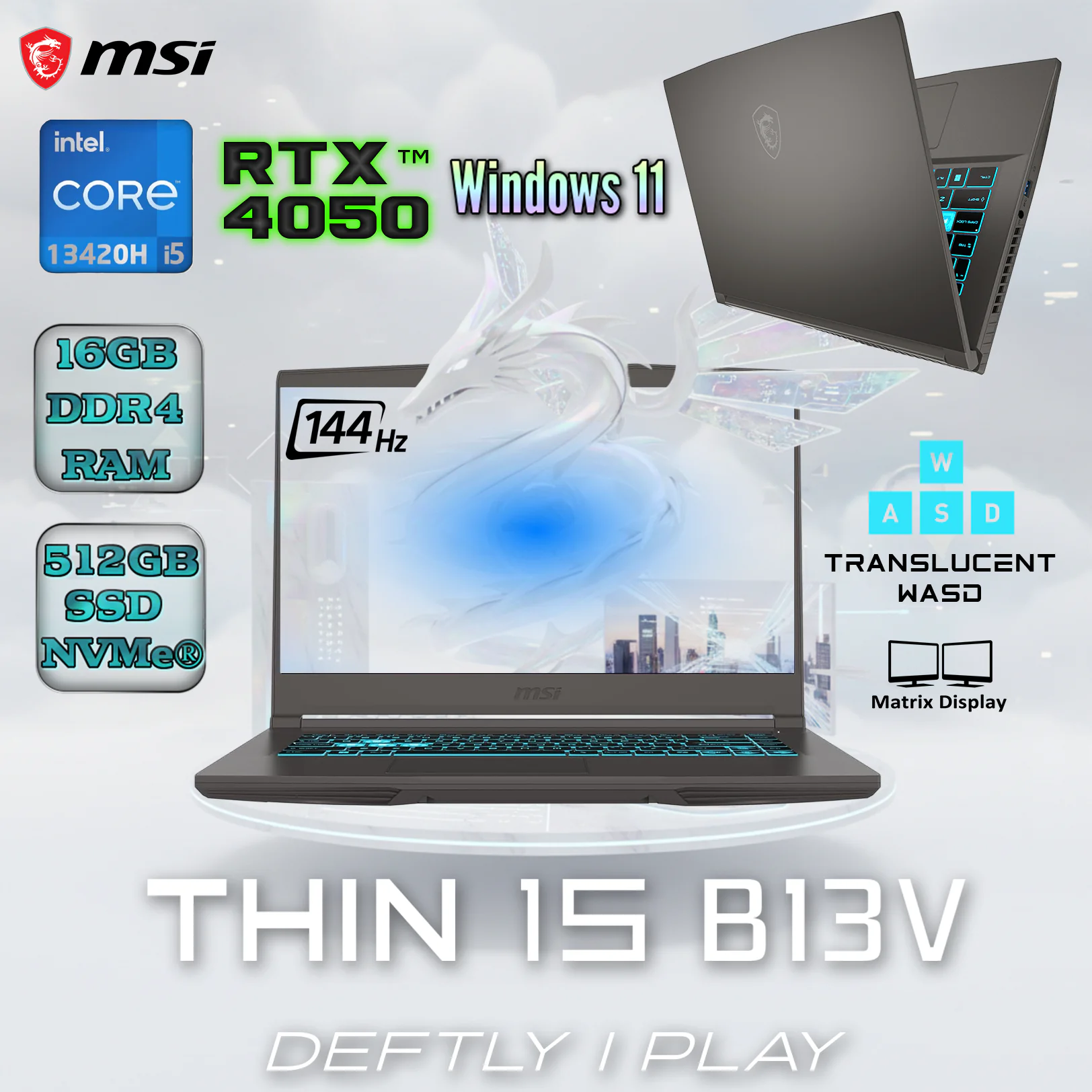 9S7-16R831-3023 MSI THIN 15 B13VE-3023US I5-13420H/16GBRAM/512GB SSD/15.6" FHD/RTX 4050/WIN11-COSMOS GREY MSI THIN 15 B13VE  Intel® Core i5-13420H | 16GB DDR4 ; 512GB SSD | RTX 4050 6GB GDDR6 | 15.6" IPS Display 144 Hz | Blue Backlit Keyboard | Windows 11 | Cosmos Grey