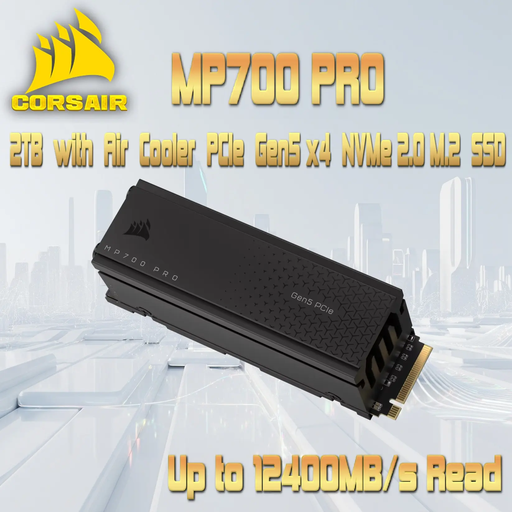 CSSD-F2000GBMP700PRO CORSAIR MP700 PRO 2TB GEN 5 12400MB/S M.2 NVME WITH HEATSINK CORSAIR MP700 PRO 2TB PCIe Gen5 x4 NVMe 2.0 M.2 SSD With Active Air Cooler, 12,400MB/s Read, 11,800MB/s Write, 3D TLC NAND, AES 256-Bit Encryption, DirectStorage